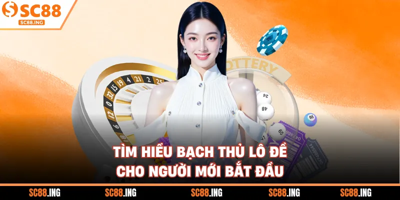 Tìm hiểu bạch thủ lô đề cho người mới bắt đầu